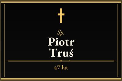 Zmarł Piotr Truś [47 lat]